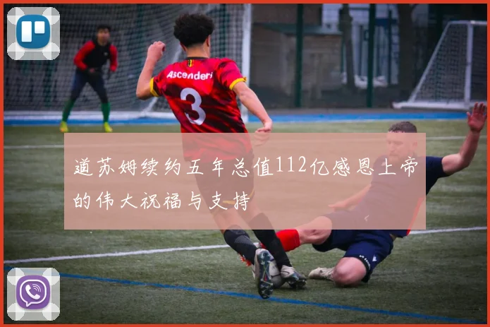 道苏姆续约五年总值112亿感恩上帝的伟大祝福与支持