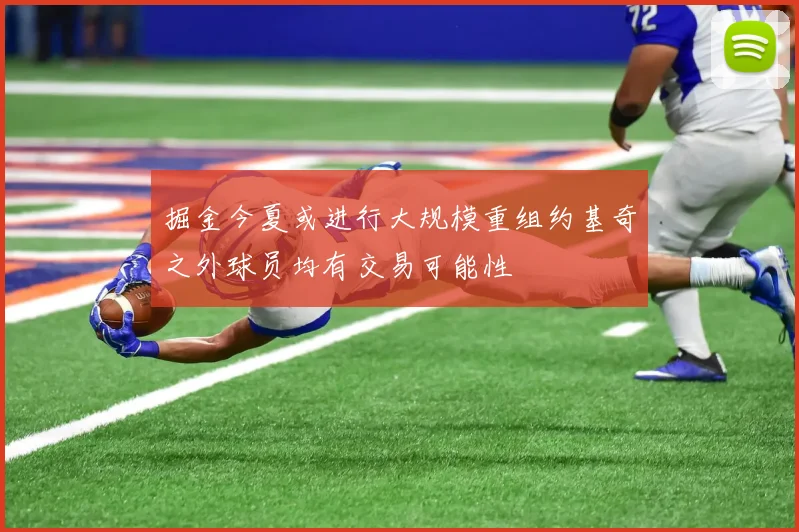 掘金今夏或进行大规模重组约基奇之外球员均有交易可能性