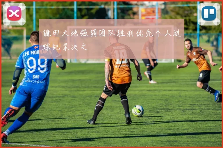 镰田大地强调团队胜利优先个人进球纪录次之