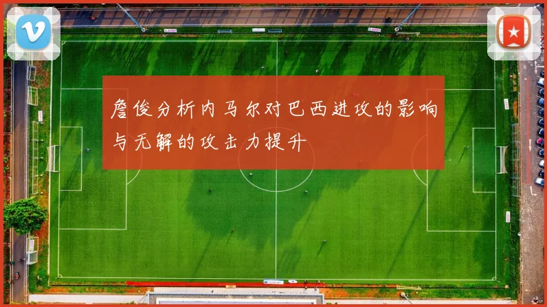 詹俊分析内马尔对巴西进攻的影响与无解的攻击力提升