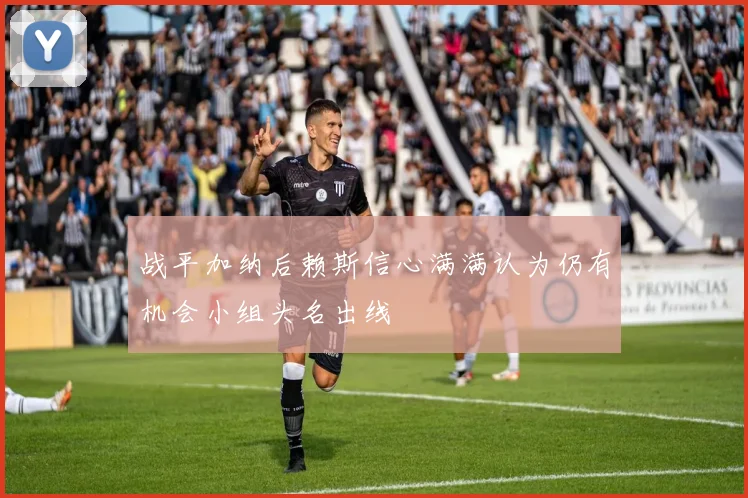 战平加纳后赖斯信心满满认为仍有机会小组头名出线