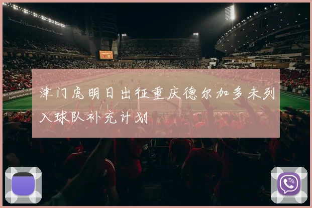 津门虎明日出征重庆德尔加多未列入球队补充计划